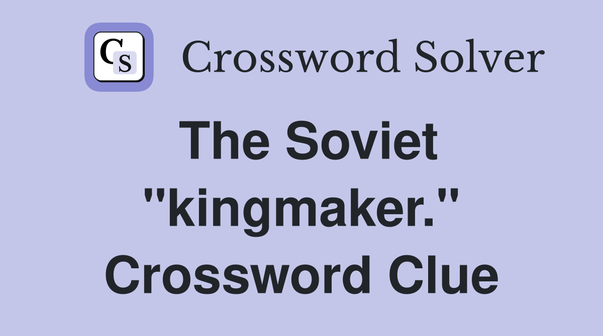 The Soviet "kingmaker." Crossword Clue