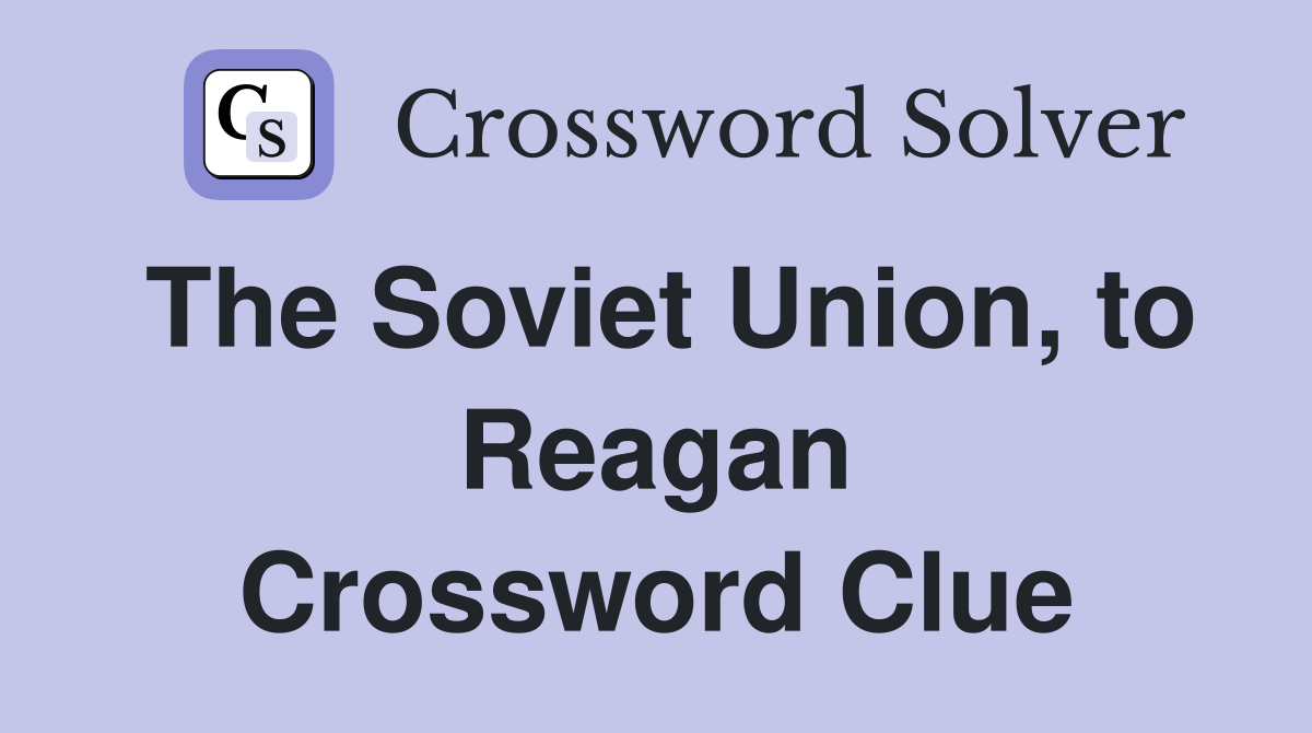 The Soviet Union, to Reagan Crossword Clue