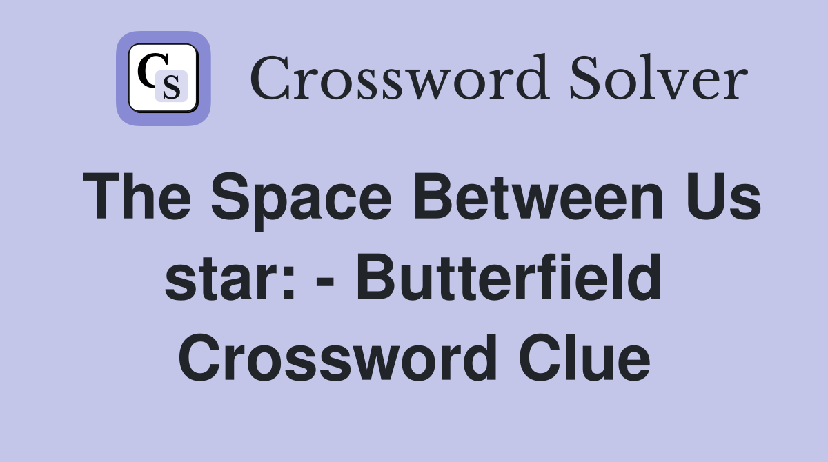 The Space Between Us star: - Butterfield Crossword Clue