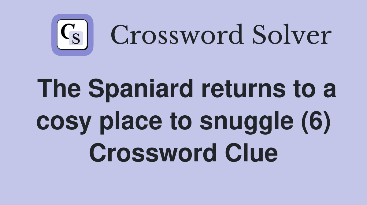 The Spaniard returns to a cosy place to snuggle (6) Crossword Clue