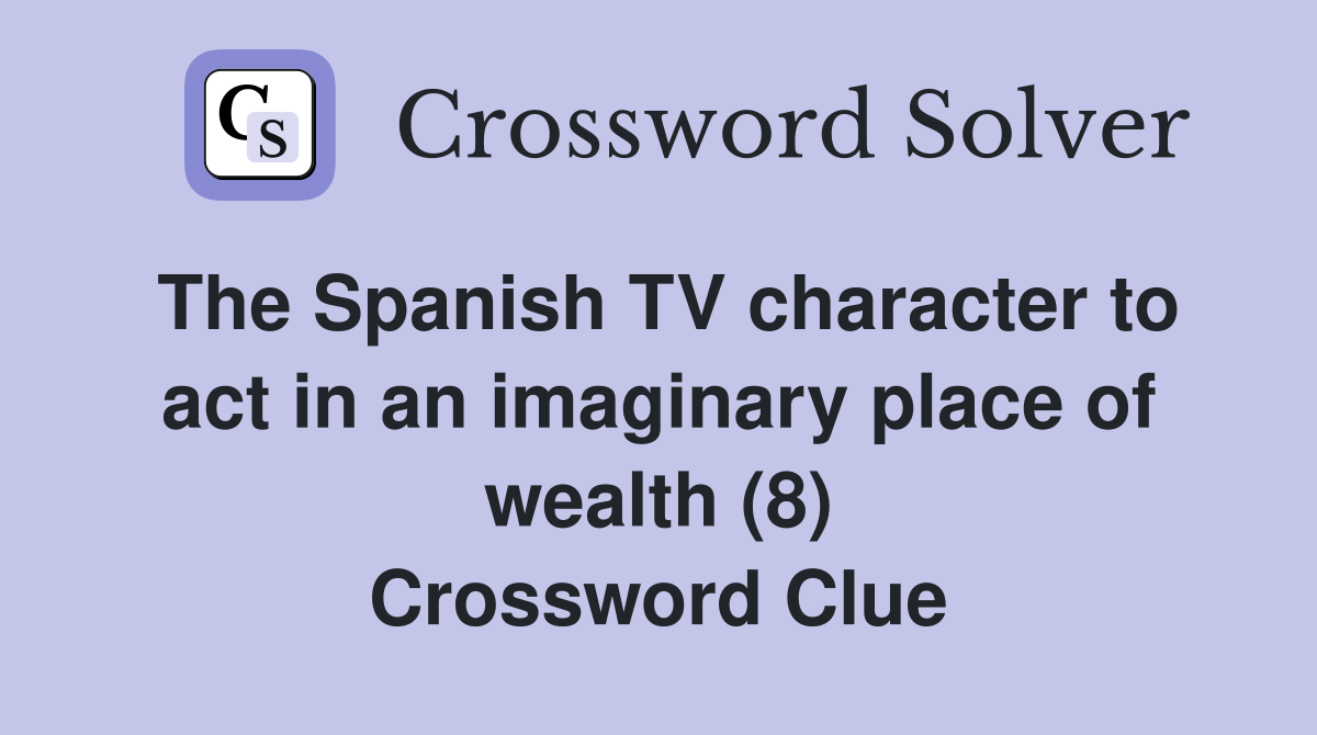 The Spanish TV character to act in an imaginary place of wealth (8) Crossword Clue