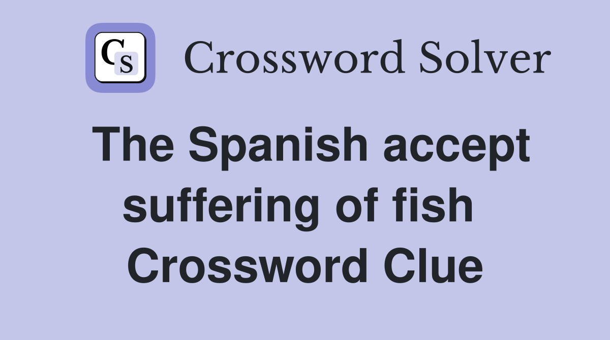 The Spanish accept suffering of fish  Crossword Clue