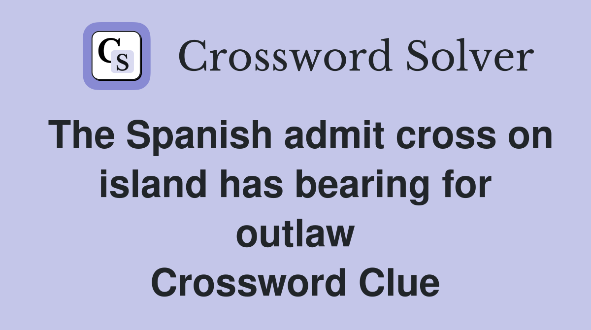 The Spanish admit cross on island has bearing for outlaw Crossword Clue