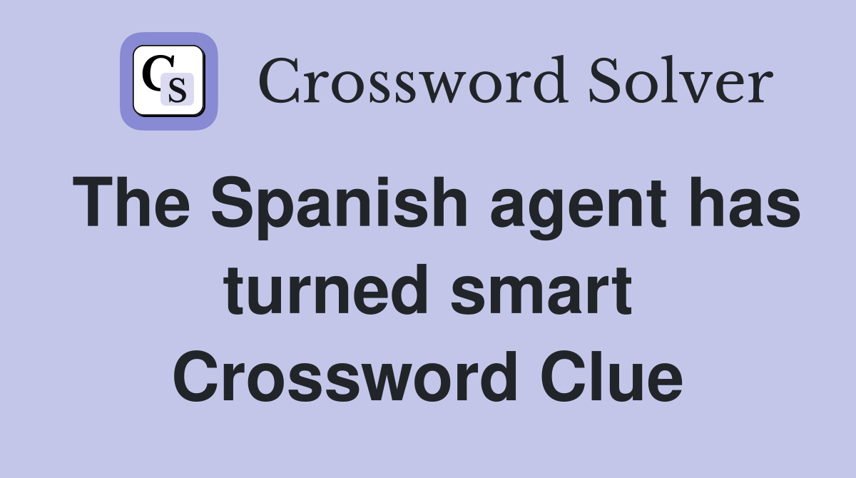 The Spanish agent has turned smart Crossword Clue
