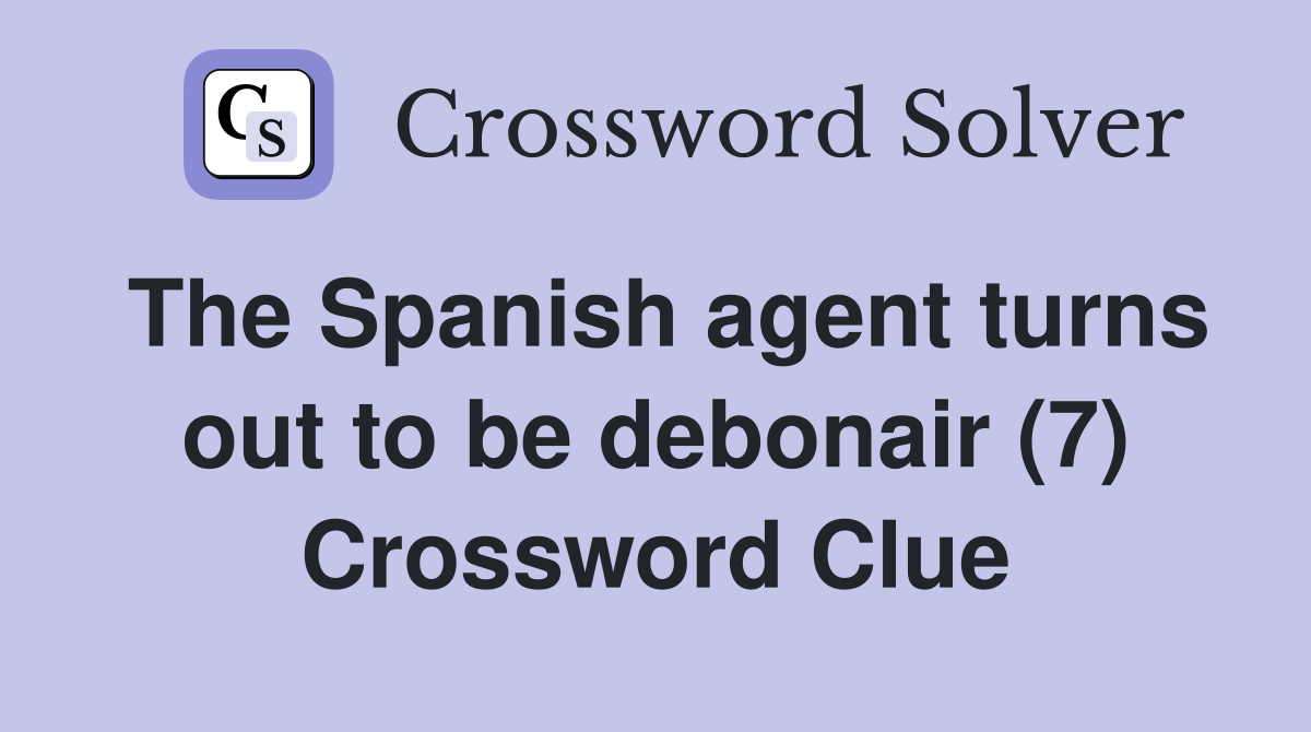 The Spanish agent turns out to be debonair (7) Crossword Clue