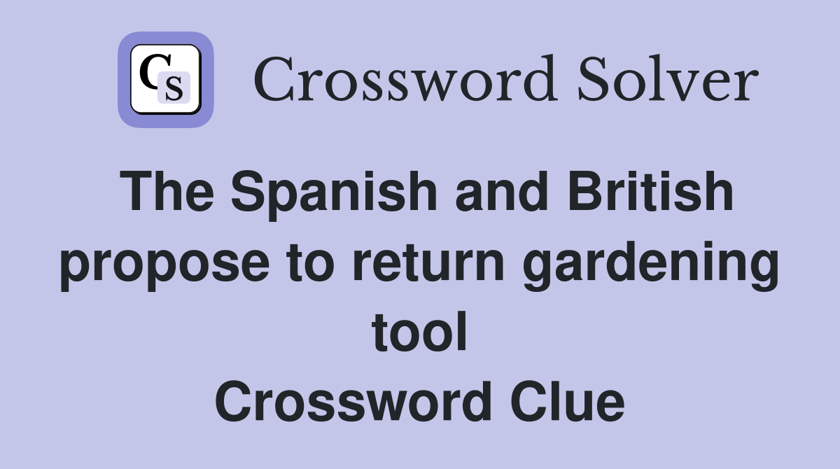 The Spanish and British propose to return gardening tool Crossword Clue