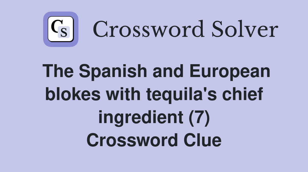 The Spanish and European blokes with tequila's chief ingredient (7) Crossword Clue