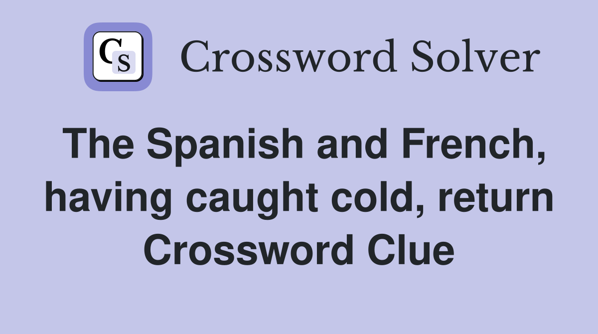The Spanish and French, having caught cold, return Crossword Clue