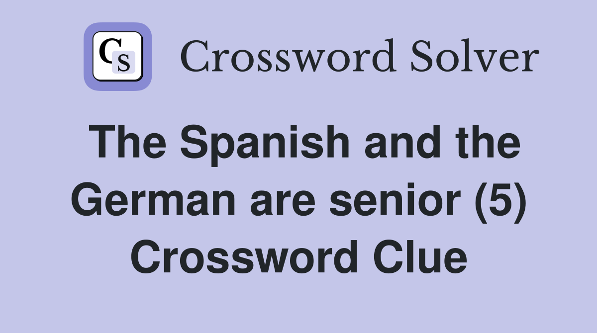 The Spanish and the German are senior (5) Crossword Clue