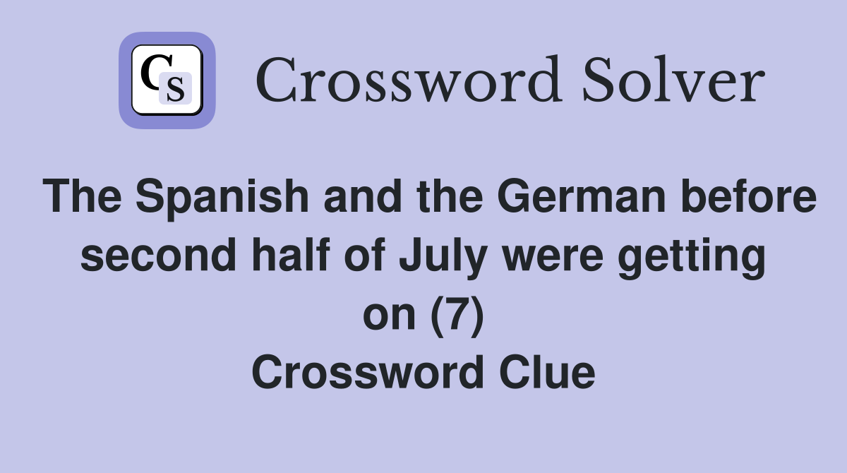 The Spanish and the German before second half of July were getting on (7) Crossword Clue