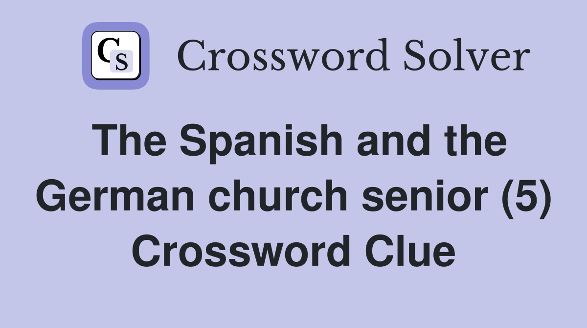 The Spanish and the German church senior (5) Crossword Clue
