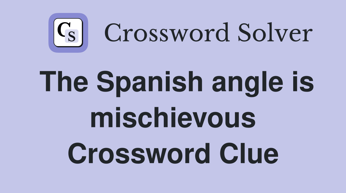 The Spanish angle is mischievous Crossword Clue