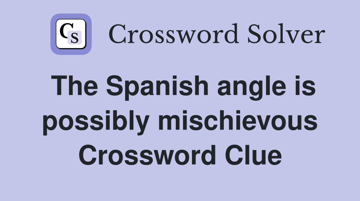 The Spanish angle is possibly mischievous Crossword Clue