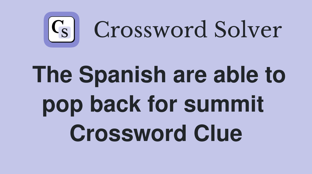 The Spanish are able to pop back for summit  Crossword Clue