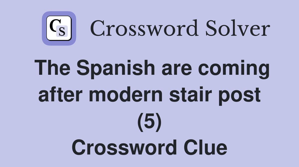 The Spanish are coming after modern stair post (5) Crossword Clue