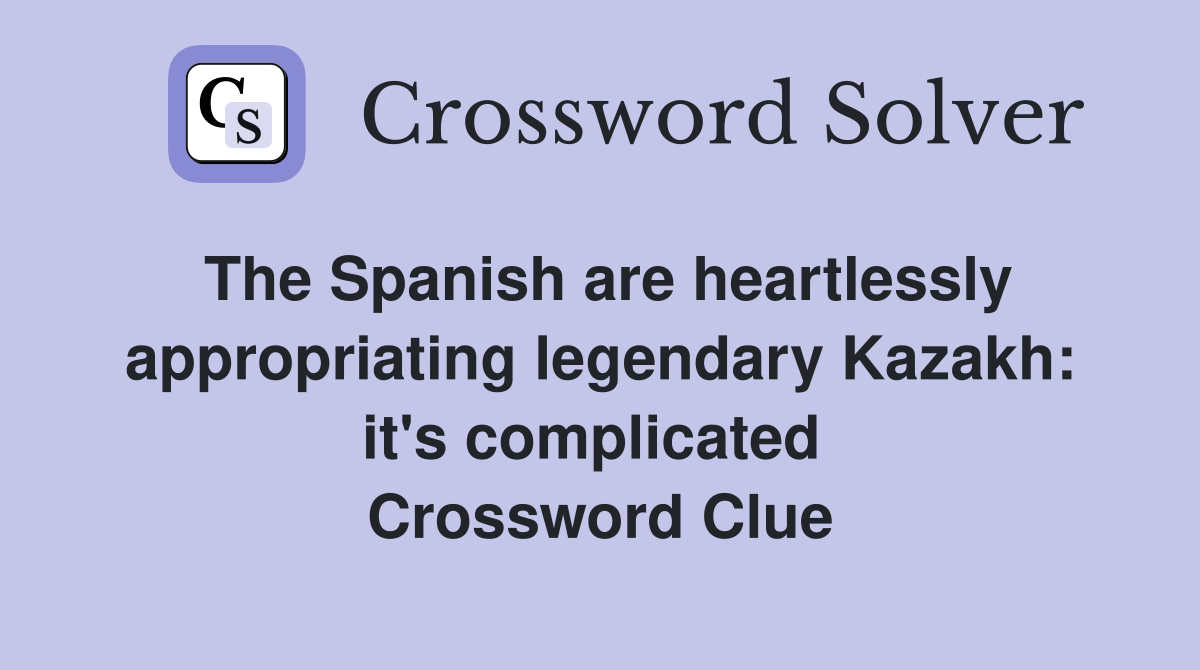 The Spanish are heartlessly appropriating legendary Kazakh: it's complicated  Crossword Clue