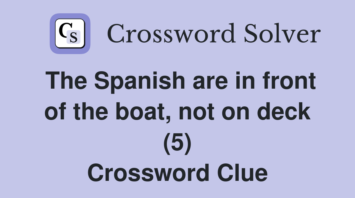 The Spanish are in front of the boat, not on deck (5) Crossword Clue