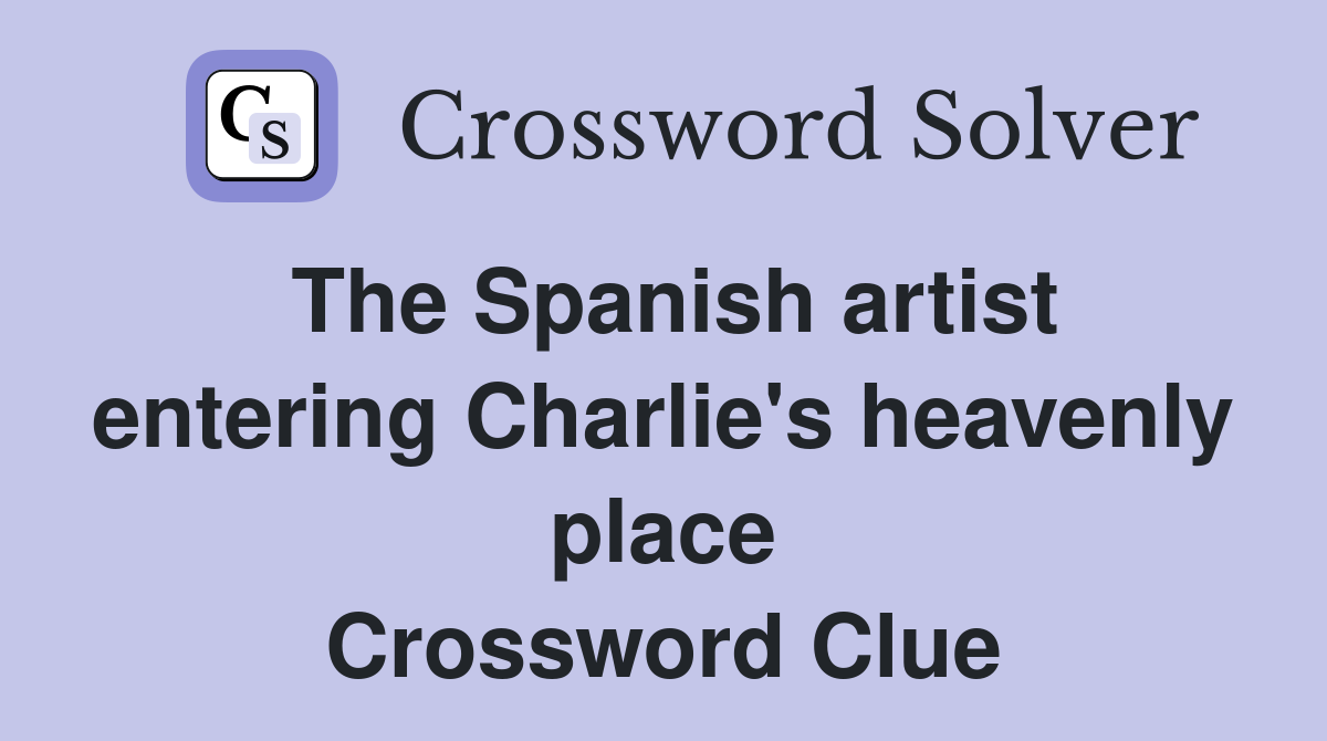 The Spanish artist entering Charlie's heavenly place Crossword Clue