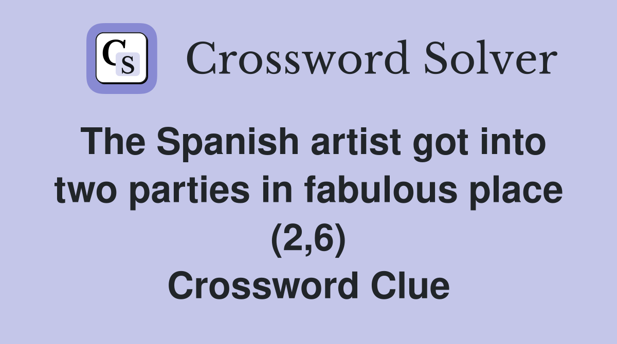 The Spanish artist got into two parties in fabulous place (2,6) Crossword Clue