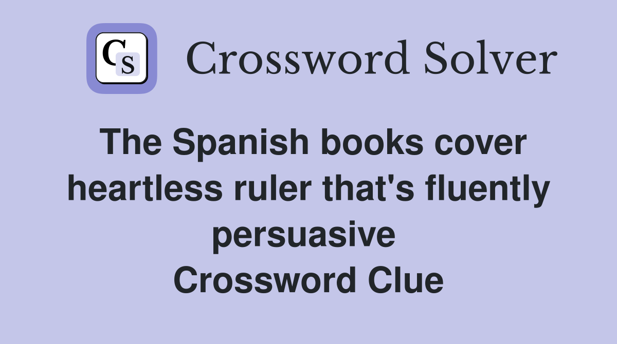 The Spanish books cover heartless ruler that's fluently persuasive  Crossword Clue