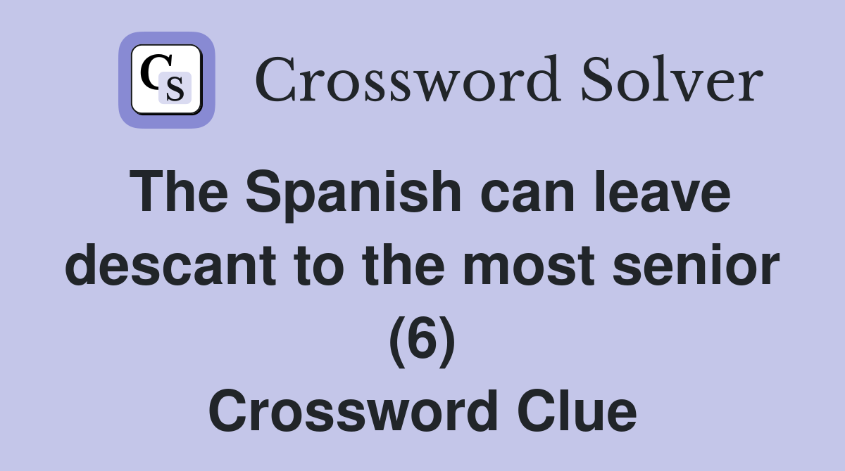 The Spanish can leave descant to the most senior (6) Crossword Clue