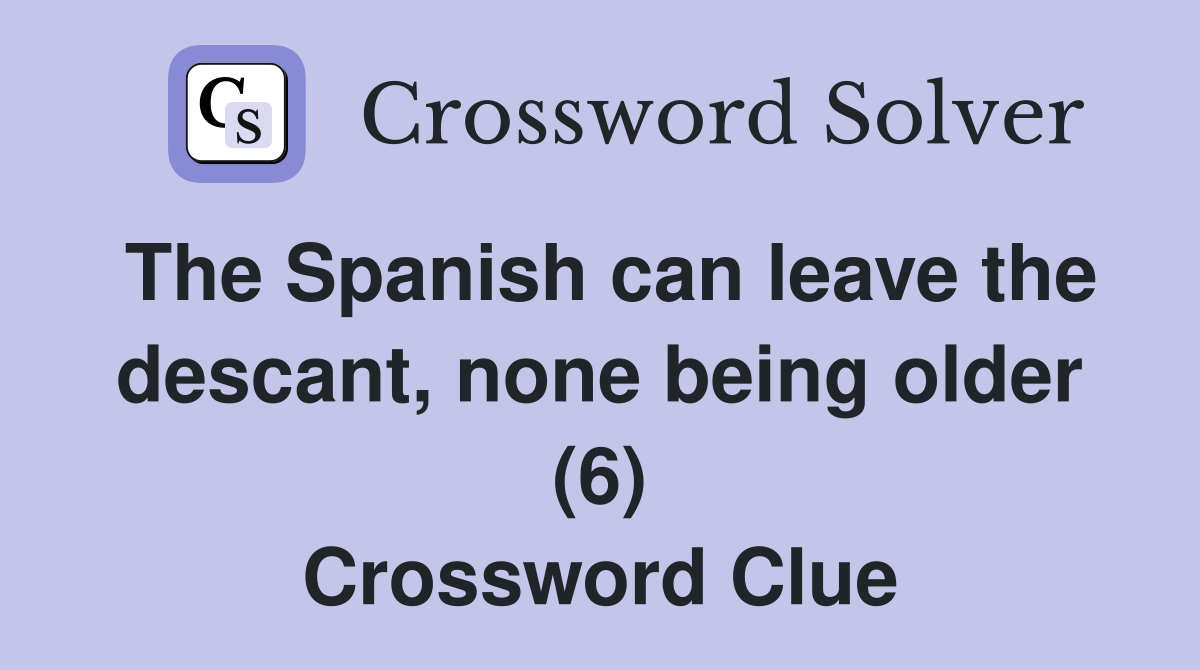 The Spanish can leave the descant, none being older (6) Crossword Clue