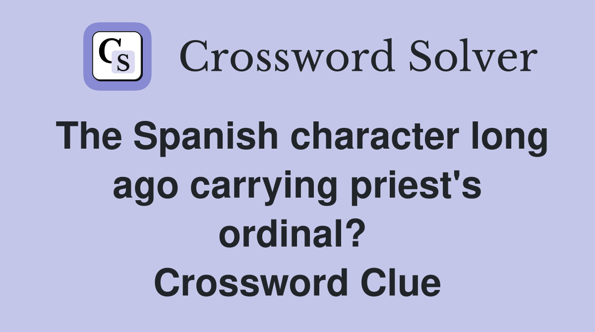 The Spanish character long ago carrying priest's ordinal?  Crossword Clue