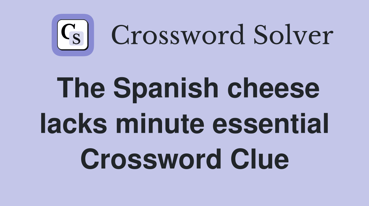 The Spanish cheese lacks minute essential Crossword Clue