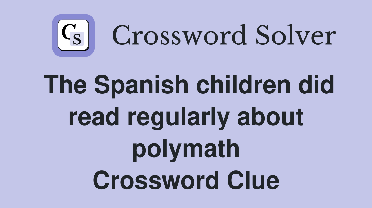 The Spanish children did read regularly about polymath Crossword Clue