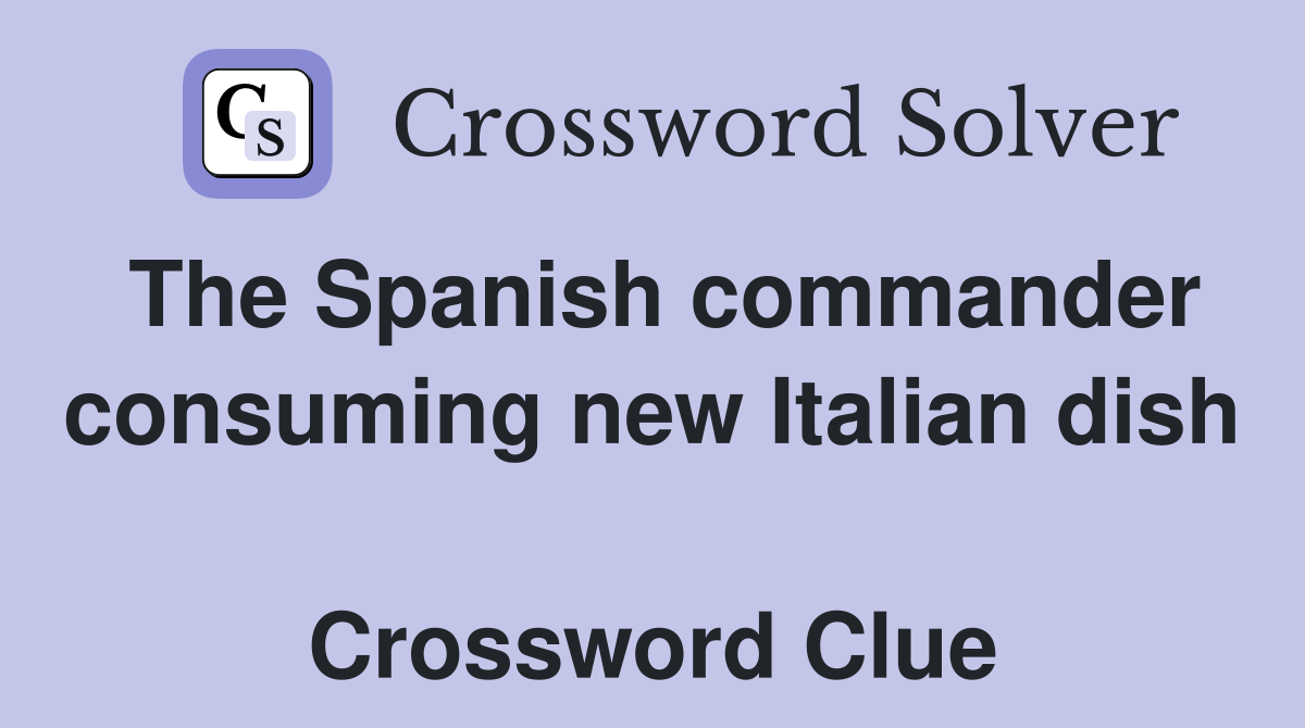 The Spanish commander consuming new Italian dish  Crossword Clue
