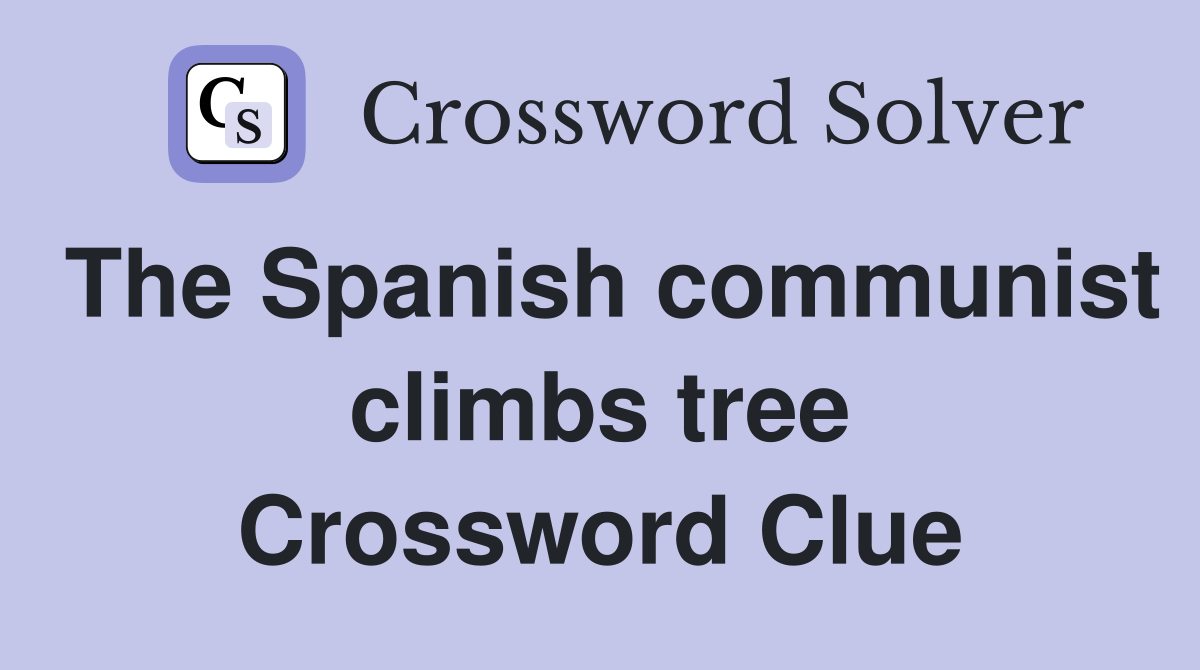 The Spanish communist climbs tree Crossword Clue