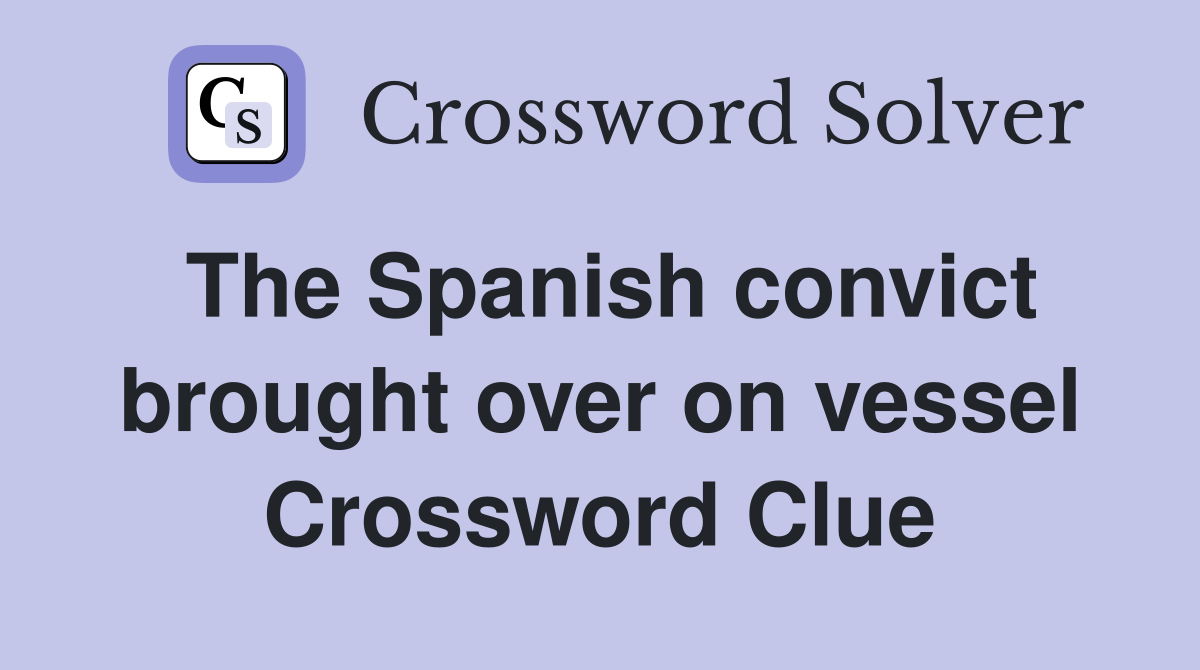 The Spanish convict brought over on vessel Crossword Clue