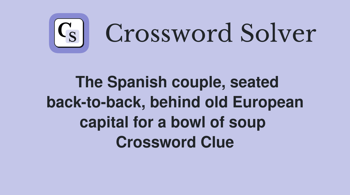 The Spanish couple, seated back-to-back, behind old European capital for a bowl of soup  Crossword Clue