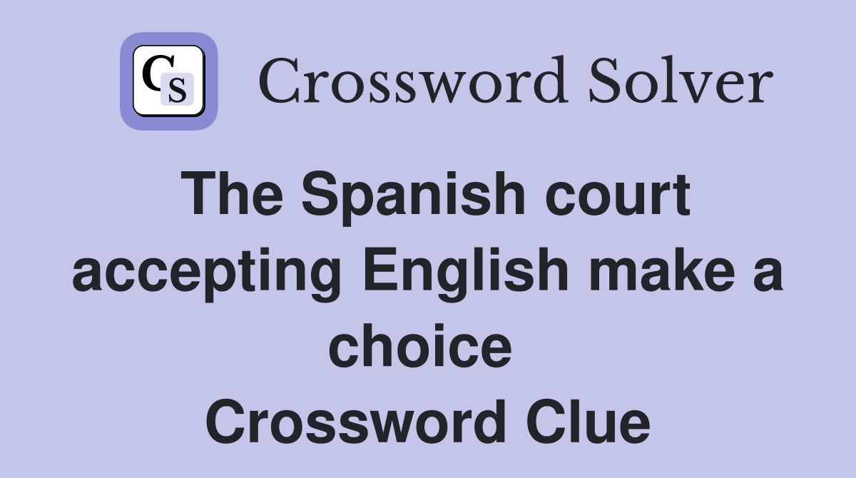 The Spanish court accepting English make a choice  Crossword Clue