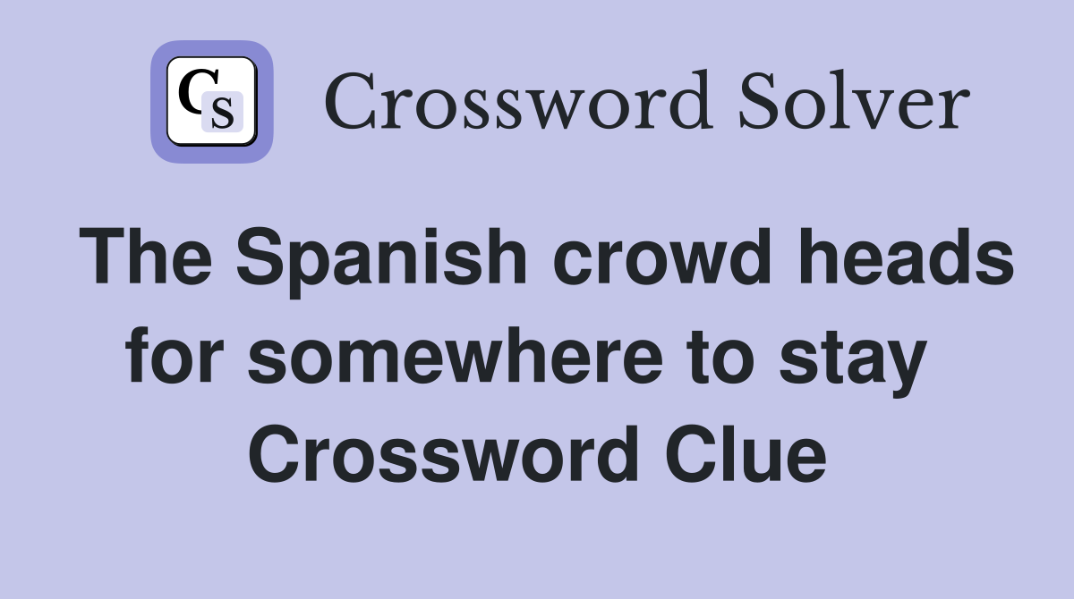 The Spanish crowd heads for somewhere to stay  Crossword Clue