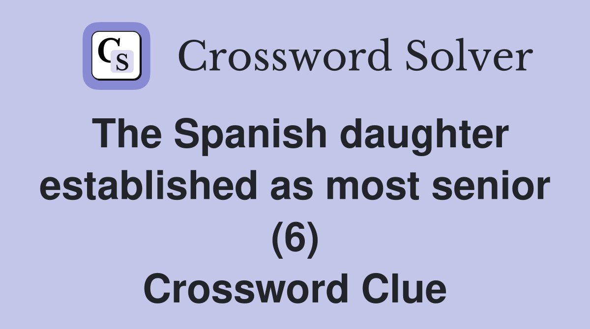 The Spanish daughter established as most senior (6) Crossword Clue
