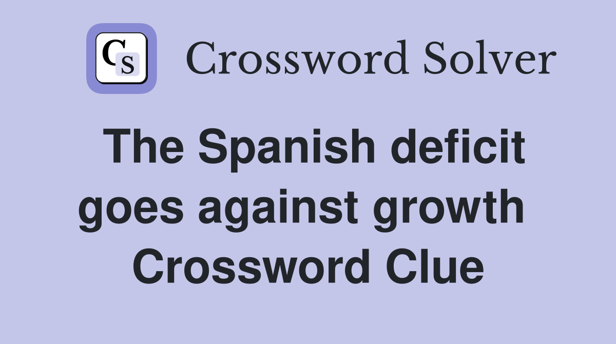 The Spanish deficit goes against growth  Crossword Clue