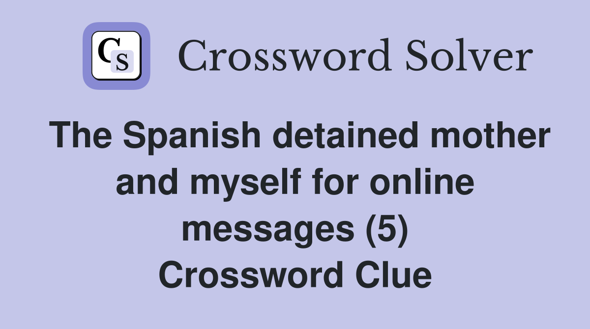The Spanish detained mother and myself for online messages (5) Crossword Clue