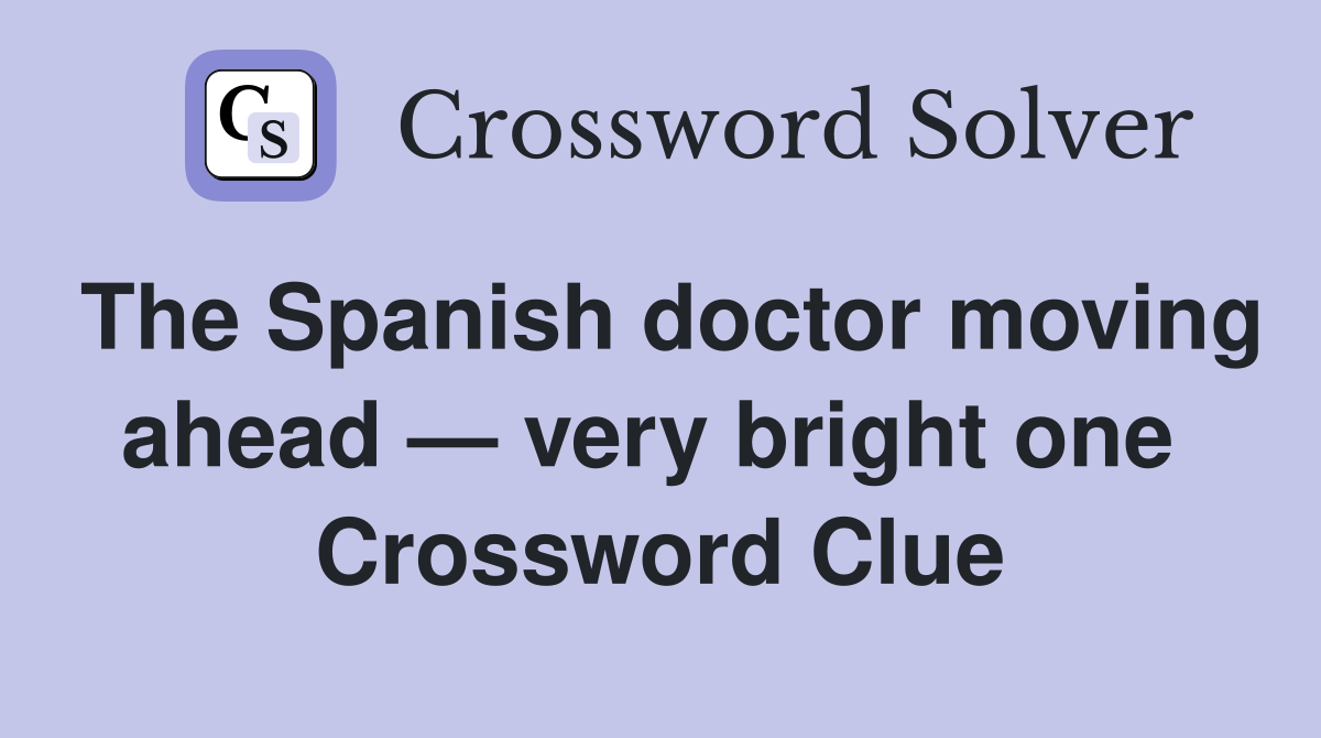 The Spanish doctor moving ahead — very bright one  Crossword Clue