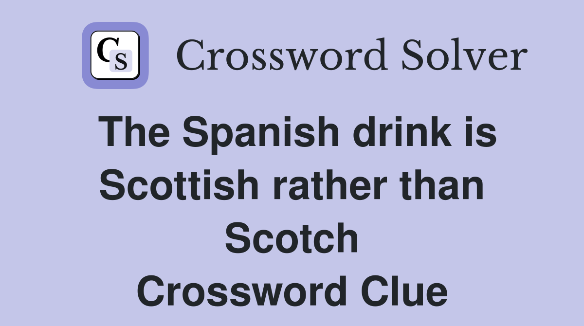 The Spanish drink is Scottish rather than Scotch Crossword Clue