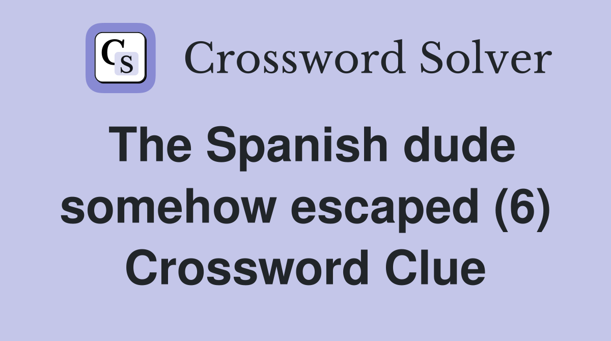 The Spanish dude somehow escaped (6) Crossword Clue