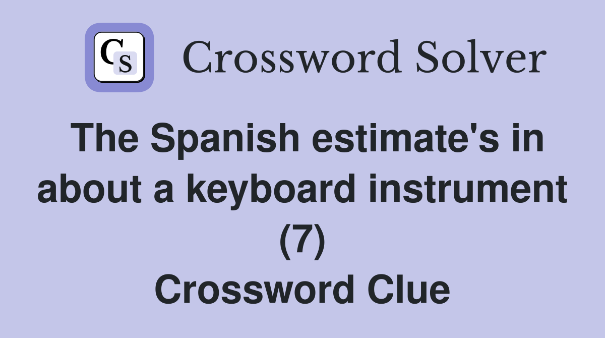 The Spanish estimate's in about a keyboard instrument (7) Crossword Clue