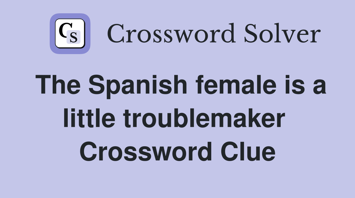 The Spanish female is a little troublemaker  Crossword Clue
