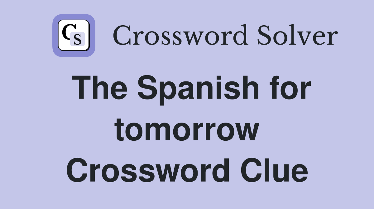 The Spanish for tomorrow Crossword Clue