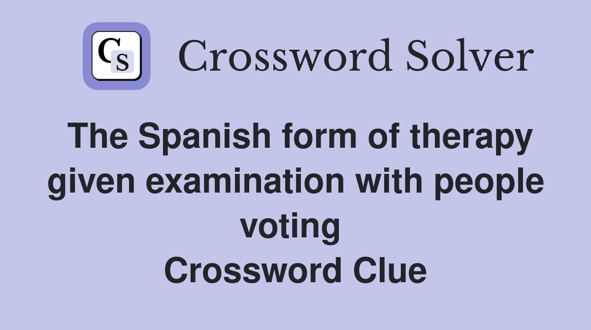 The Spanish form of therapy given examination with people voting  Crossword Clue