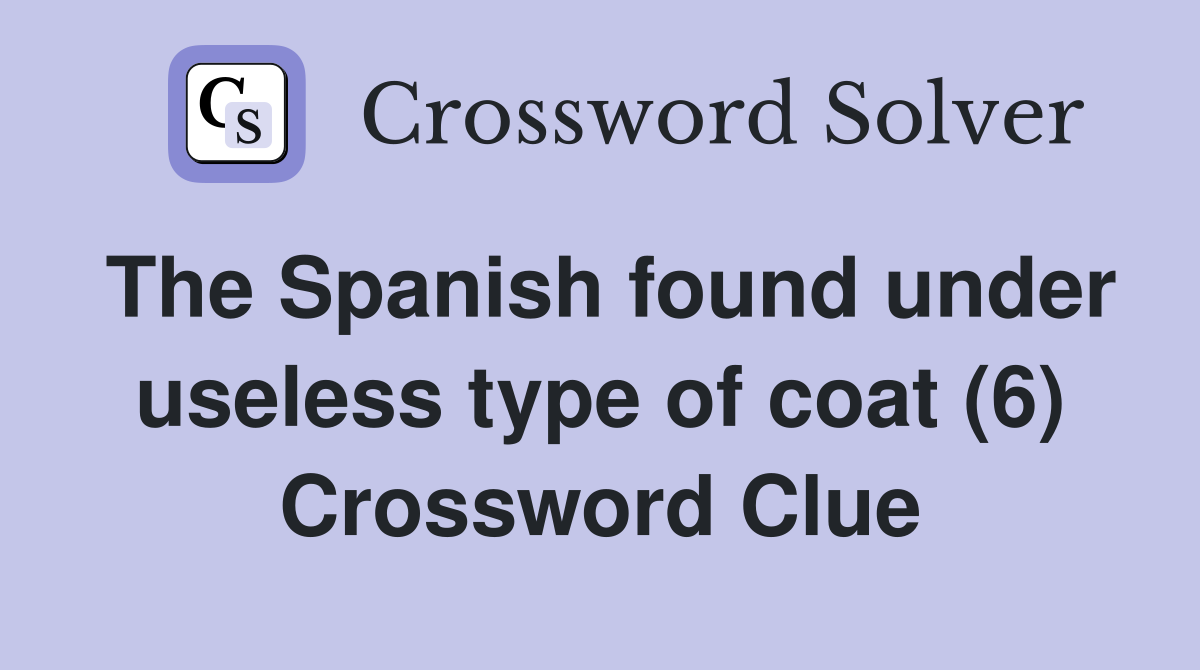 The Spanish found under useless type of coat (6) Crossword Clue