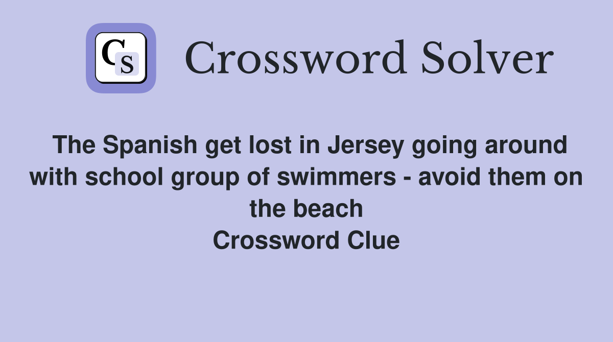 The Spanish get lost in Jersey going around with school group of swimmers - avoid them on the beach Crossword Clue