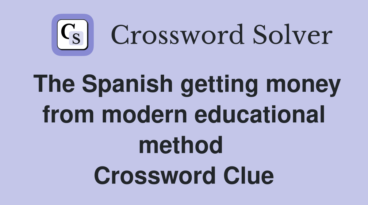 The Spanish getting money from modern educational method  Crossword Clue