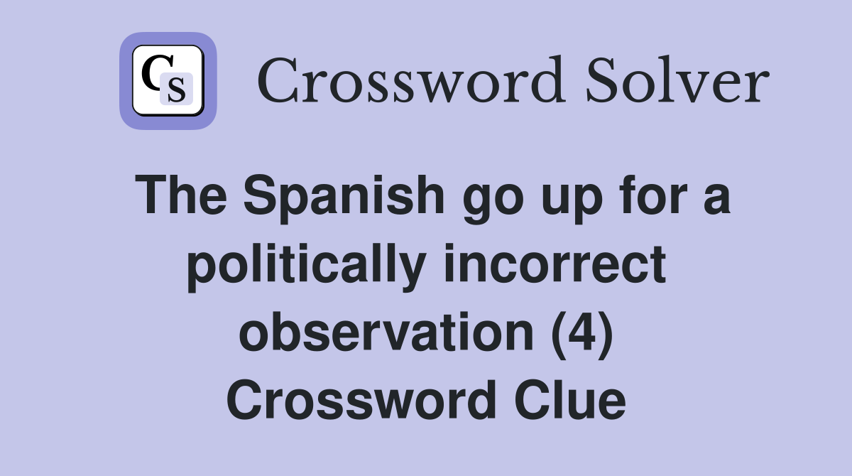 The Spanish go up for a politically incorrect observation (4) Crossword Clue