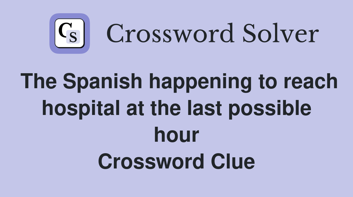 The Spanish happening to reach hospital at the last possible hour Crossword Clue